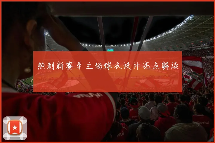 热刺新赛季主场球衣设计亮点解读