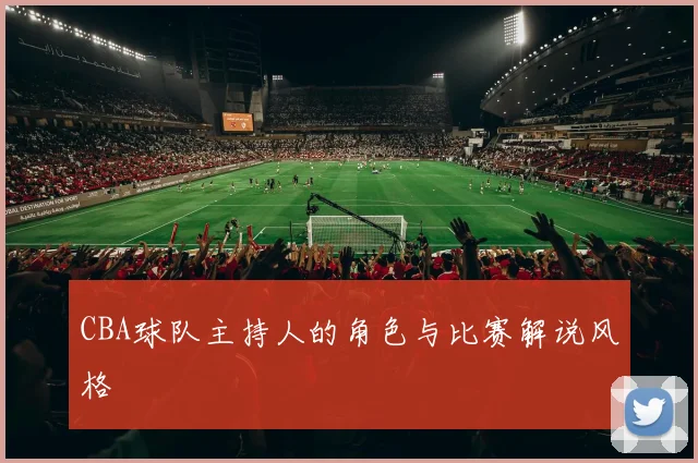 CBA球队主持人的角色与比赛解说风格