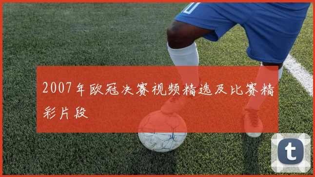 2007年欧冠决赛视频精选及比赛精彩片段