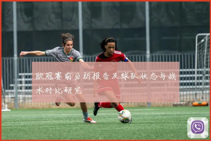 欧冠赛前分析报告及球队状态与战术对比研究