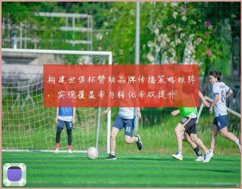 构建世俱杯赞助品牌传播策略矩阵，实现覆盖率与转化率双提升