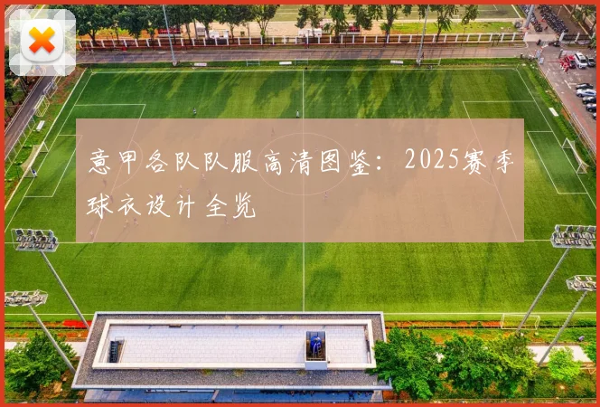 意甲各队队服高清图鉴：2025赛季球衣设计全览
