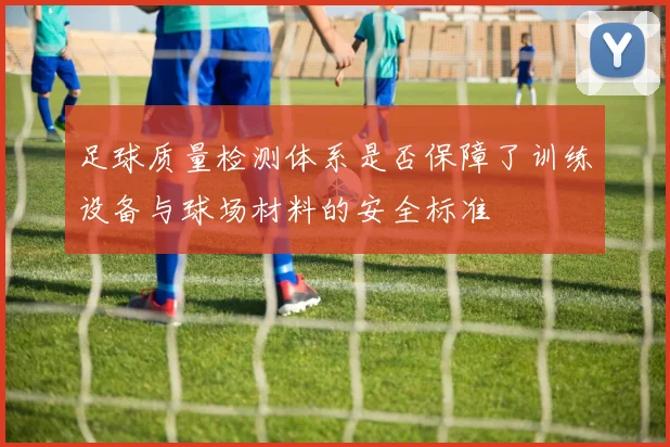 足球质量检测体系是否保障了训练设备与球场材料的安全标准
