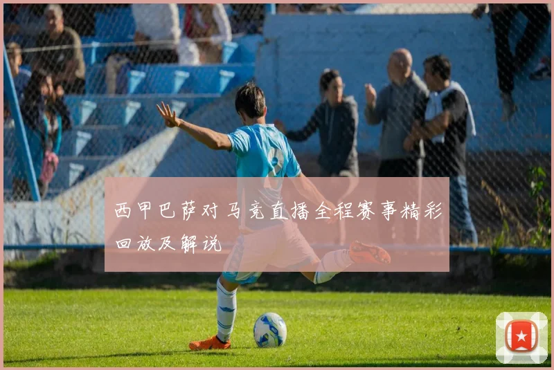 西甲巴萨对马竞直播全程赛事精彩回放及解说