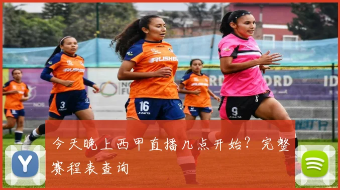 今天晚上西甲直播几点开始？完整赛程表查询