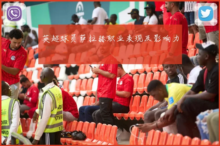 英超球员萨拉赫职业表现及影响力