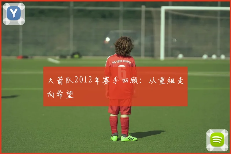 火箭队2012年赛季回顾：从重组走向希望