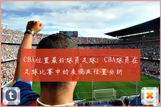 CBA位置最好球员足球：CBA球员在足球比赛中的表现及位置分析